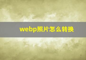 webp照片怎么转换