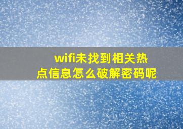 wifi未找到相关热点信息怎么破解密码呢