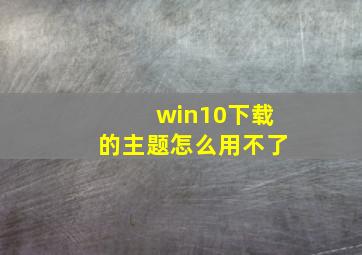 win10下载的主题怎么用不了