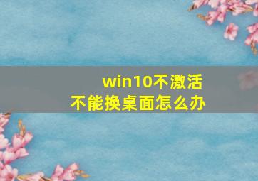 win10不激活不能换桌面怎么办