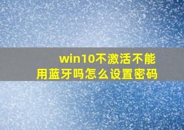 win10不激活不能用蓝牙吗怎么设置密码