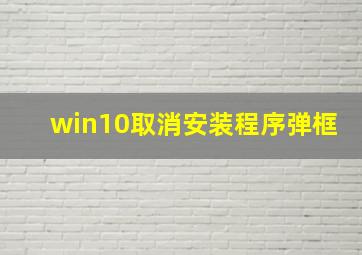 win10取消安装程序弹框