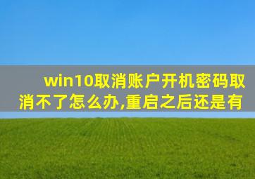 win10取消账户开机密码取消不了怎么办,重启之后还是有