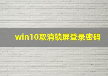 win10取消锁屏登录密码