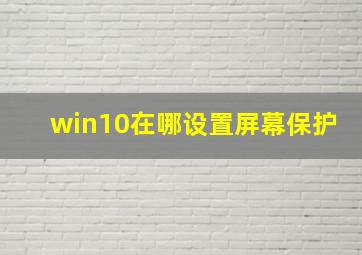 win10在哪设置屏幕保护