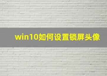 win10如何设置锁屏头像