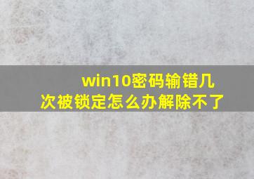 win10密码输错几次被锁定怎么办解除不了