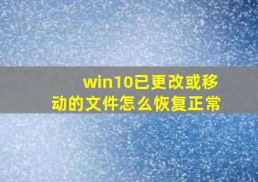 win10已更改或移动的文件怎么恢复正常