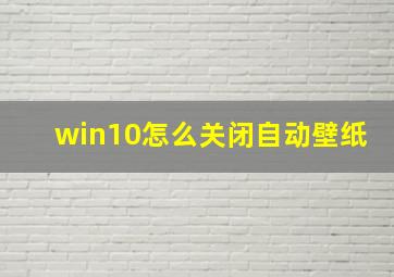 win10怎么关闭自动壁纸