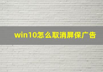 win10怎么取消屏保广告