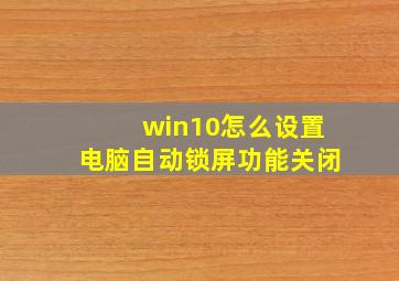 win10怎么设置电脑自动锁屏功能关闭