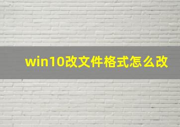 win10改文件格式怎么改