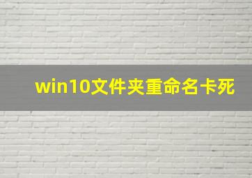 win10文件夹重命名卡死