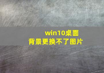 win10桌面背景更换不了图片