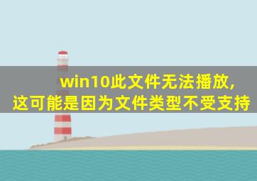 win10此文件无法播放,这可能是因为文件类型不受支持