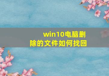 win10电脑删除的文件如何找回