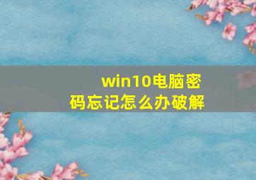 win10电脑密码忘记怎么办破解