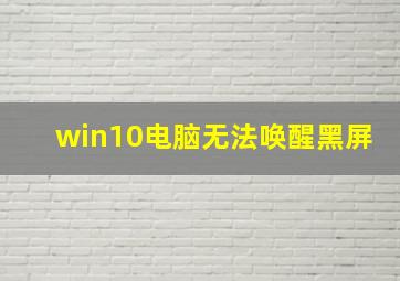 win10电脑无法唤醒黑屏