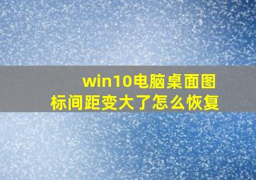 win10电脑桌面图标间距变大了怎么恢复