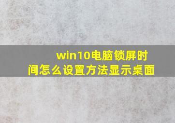 win10电脑锁屏时间怎么设置方法显示桌面