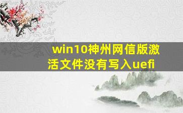 win10神州网信版激活文件没有写入uefi