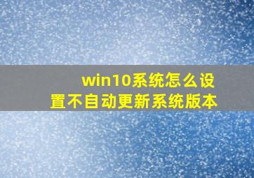 win10系统怎么设置不自动更新系统版本