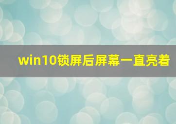 win10锁屏后屏幕一直亮着