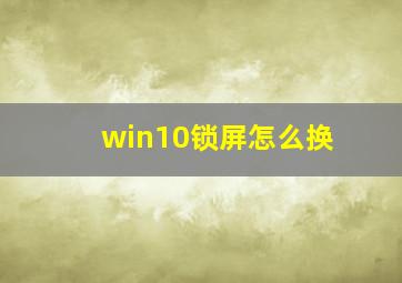 win10锁屏怎么换