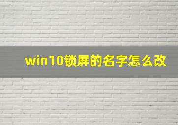 win10锁屏的名字怎么改