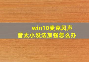 win10麦克风声音太小没法加强怎么办