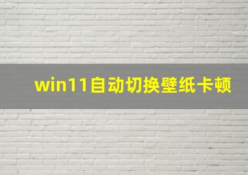 win11自动切换壁纸卡顿