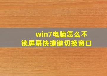 win7电脑怎么不锁屏幕快捷键切换窗口