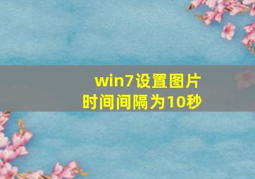 win7设置图片时间间隔为10秒