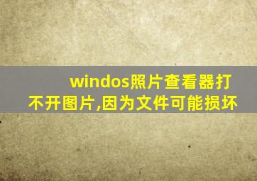 windos照片查看器打不开图片,因为文件可能损坏