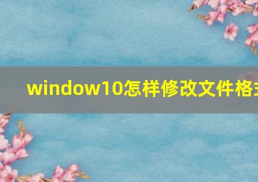 window10怎样修改文件格式