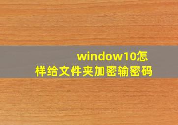 window10怎样给文件夹加密输密码