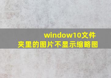 window10文件夹里的图片不显示缩略图