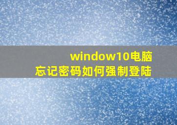 window10电脑忘记密码如何强制登陆