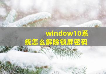 window10系统怎么解除锁屏密码