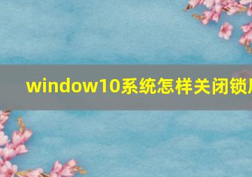 window10系统怎样关闭锁屏