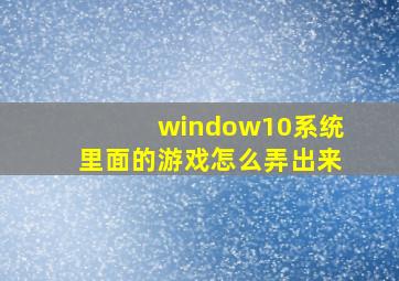 window10系统里面的游戏怎么弄出来