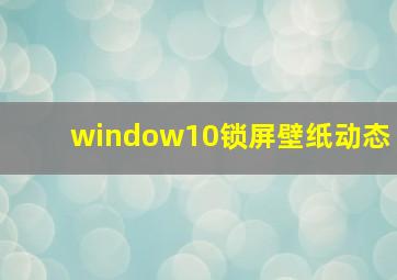 window10锁屏壁纸动态