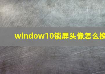 window10锁屏头像怎么换