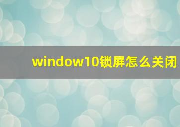 window10锁屏怎么关闭