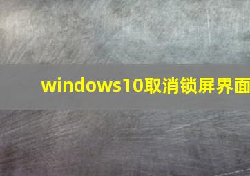 windows10取消锁屏界面