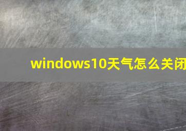 windows10天气怎么关闭