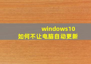 windows10如何不让电脑自动更新