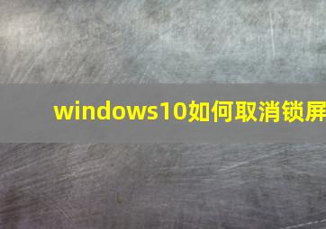 windows10如何取消锁屏