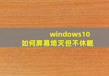 windows10如何屏幕熄灭但不休眠