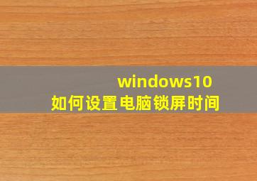 windows10如何设置电脑锁屏时间